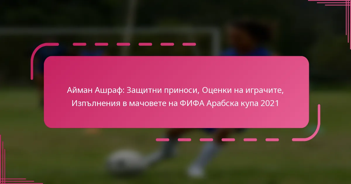 Айман Ашраф: Защитни приноси, Оценки на играчите, Изпълнения в мачовете на ФИФА Арабска купа 2021