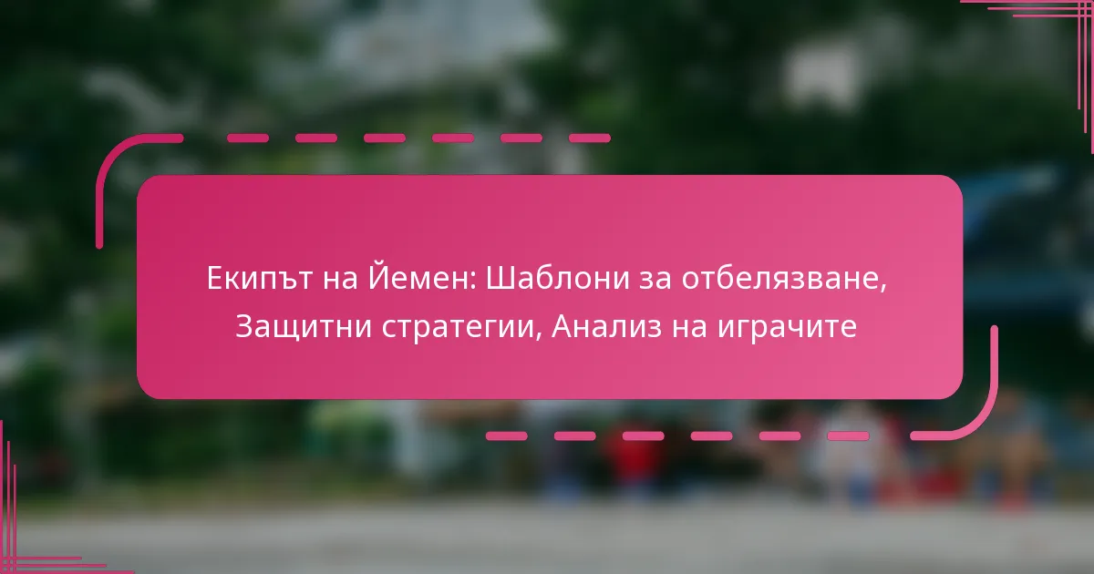 Екипът на Йемен: Шаблони за отбелязване, Защитни стратегии, Анализ на играчите