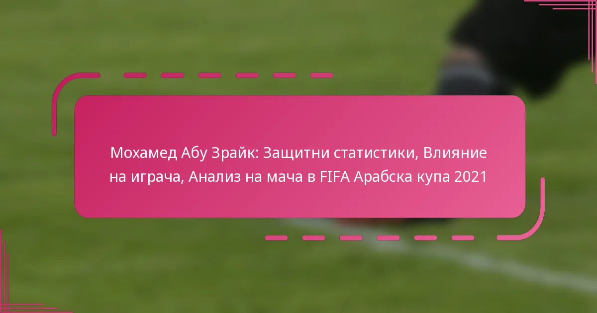 Мохамед Абу Зрайк: Защитни статистики, Влияние на играча, Анализ на мача в FIFA Арабска купа 2021