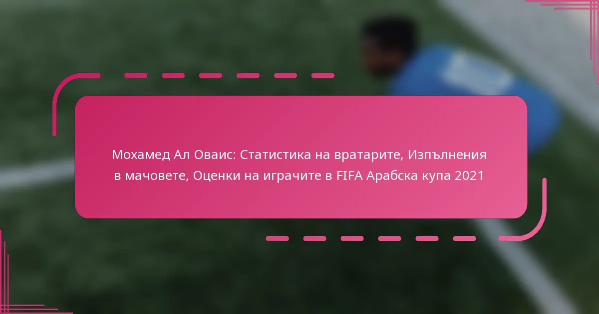 Мохамед Ал Оваис: Статистика на вратарите, Изпълнения в мачовете, Оценки на играчите в FIFA Арабска купа 2021