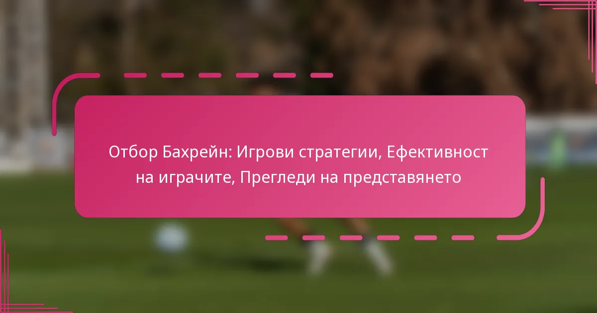 Отбор Бахрейн: Игрови стратегии, Ефективност на играчите, Прегледи на представянето