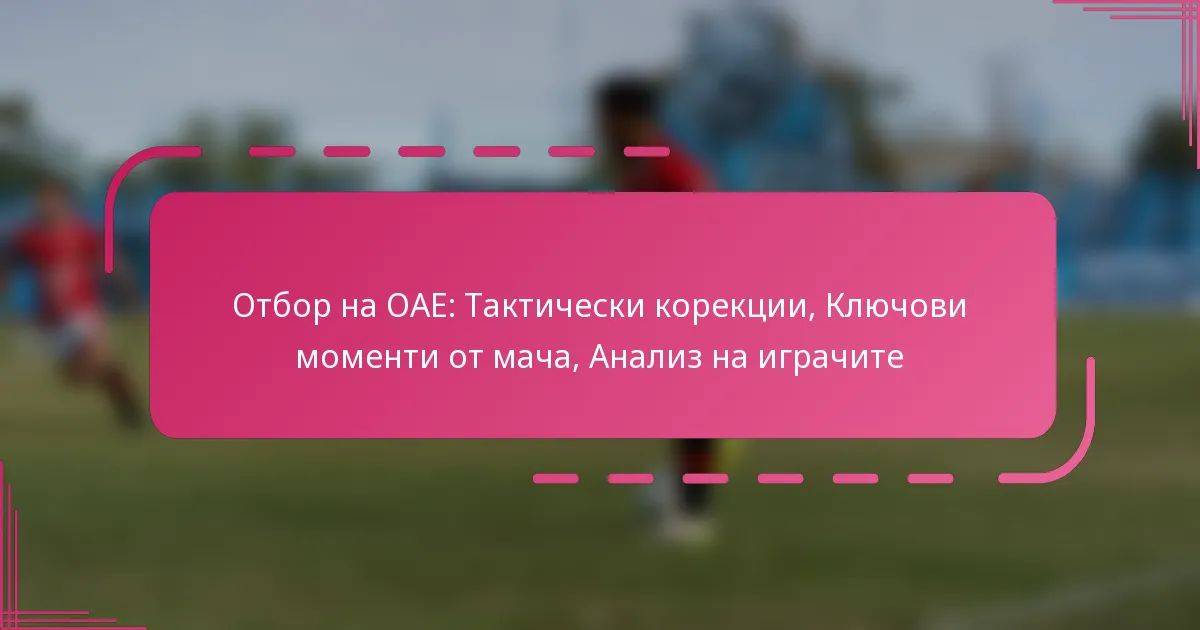 Отбор на ОАЕ: Тактически корекции, Ключови моменти от мача, Анализ на играчите