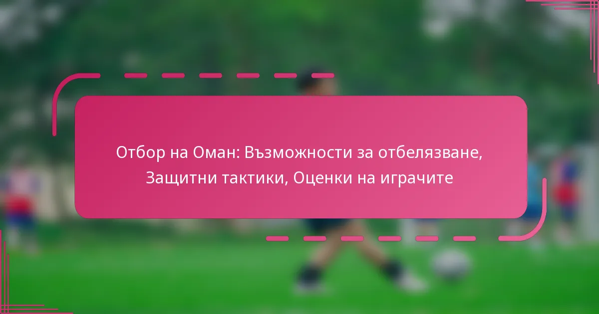 Отбор на Оман: Възможности за отбелязване, Защитни тактики, Оценки на играчите