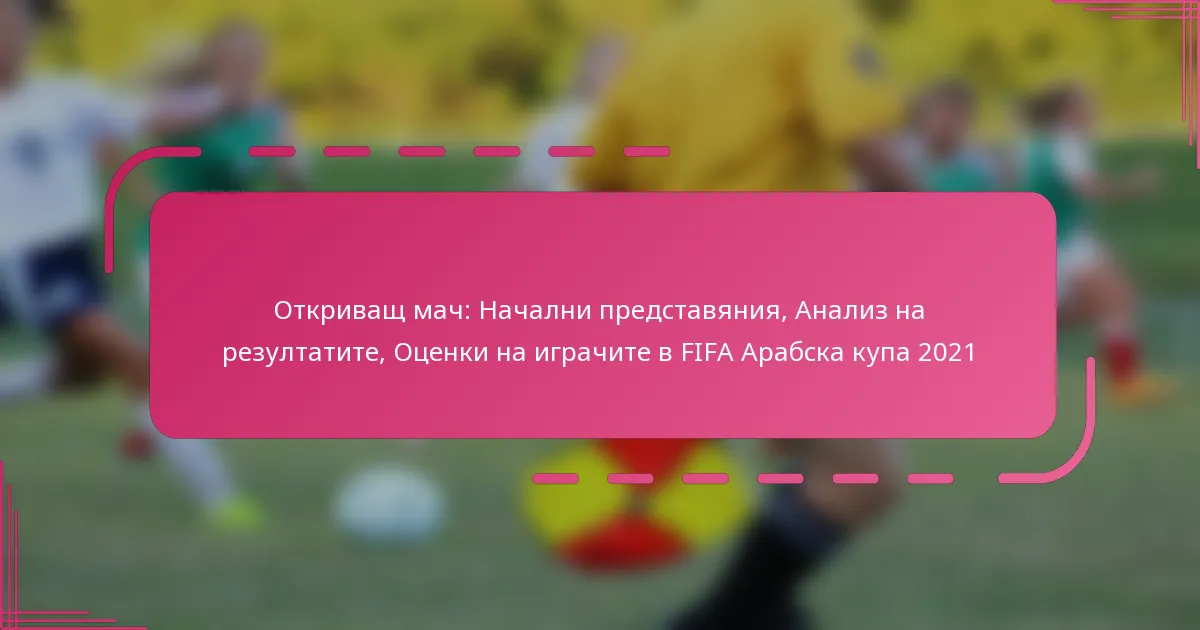 Откриващ мач: Начални представяния, Анализ на резултатите, Оценки на играчите в FIFA Арабска купа 2021