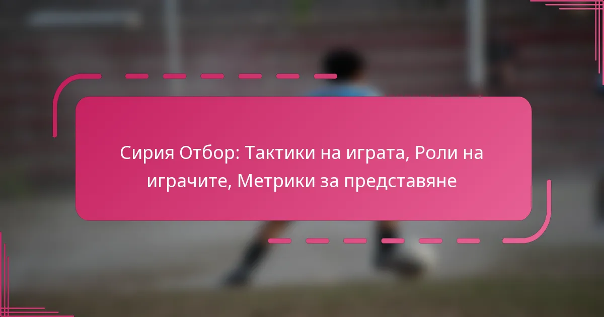 Сирия Отбор: Тактики на играта, Роли на играчите, Метрики за представяне