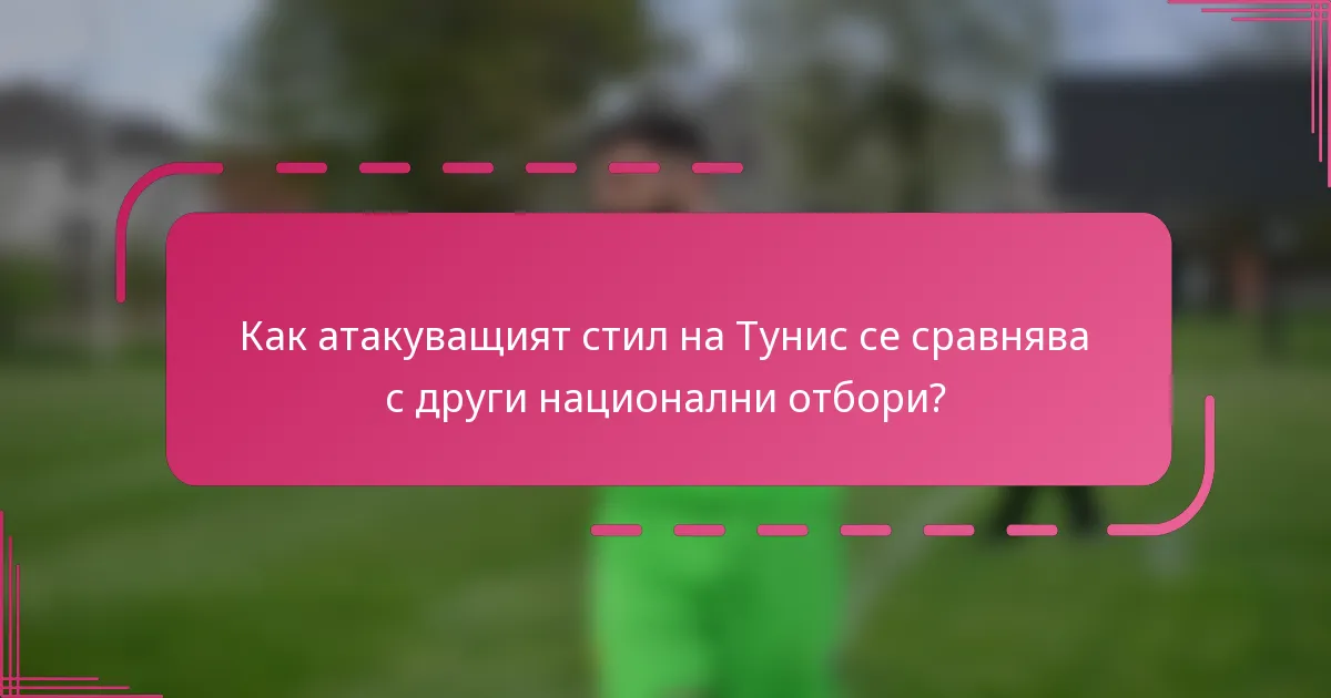 Как атакуващият стил на Тунис се сравнява с други национални отбори?