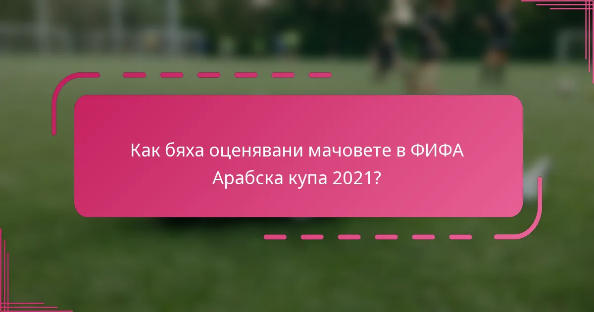 Как бяха оценявани мачовете в ФИФА Арабска купа 2021?