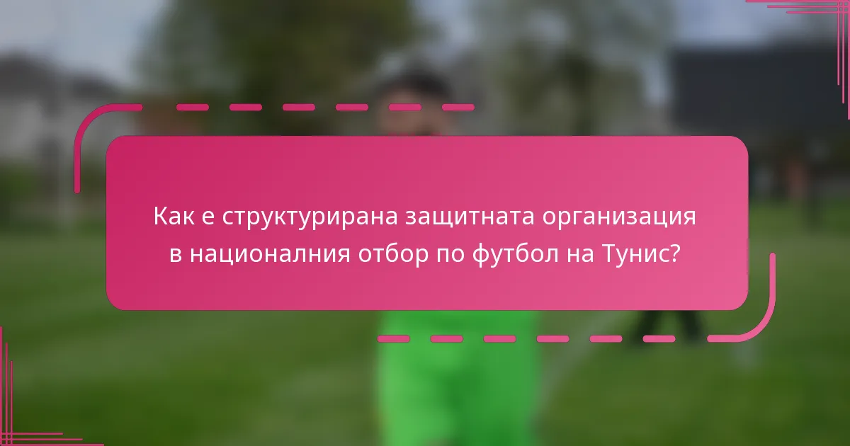 Как е структурирана защитната организация в националния отбор по футбол на Тунис?