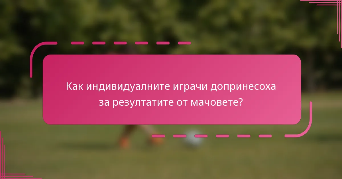 Как индивидуалните играчи допринесоха за резултатите от мачовете?