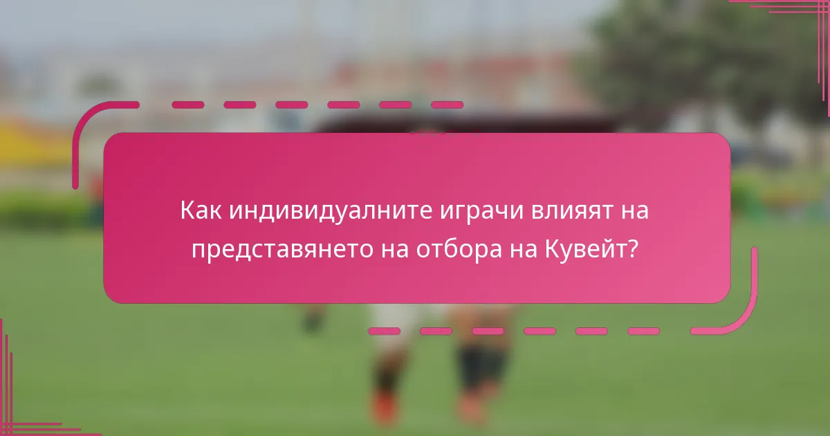 Как индивидуалните играчи влияят на представянето на отбора на Кувейт?