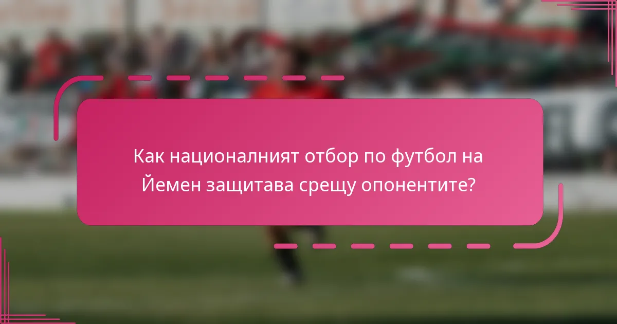 Как националният отбор по футбол на Йемен защитава срещу опонентите?