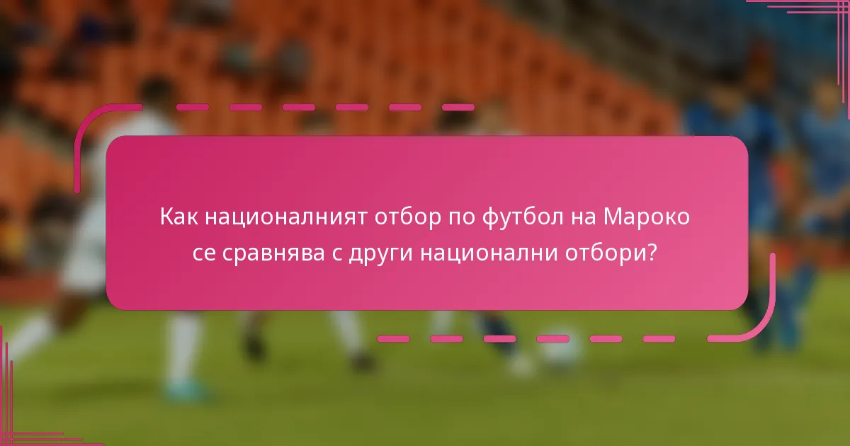 Как националният отбор по футбол на Мароко се сравнява с други национални отбори?