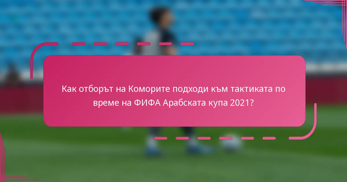 Как отборът на Коморите подходи към тактиката по време на ФИФА Арабската купа 2021?