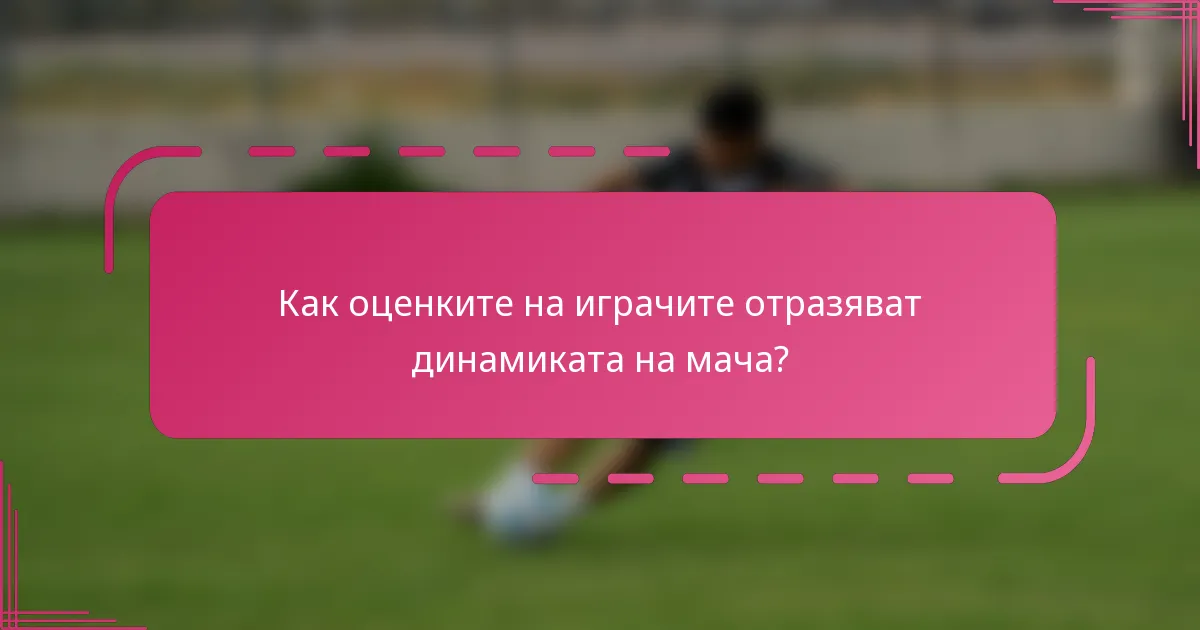 Как оценките на играчите отразяват динамиката на мача?