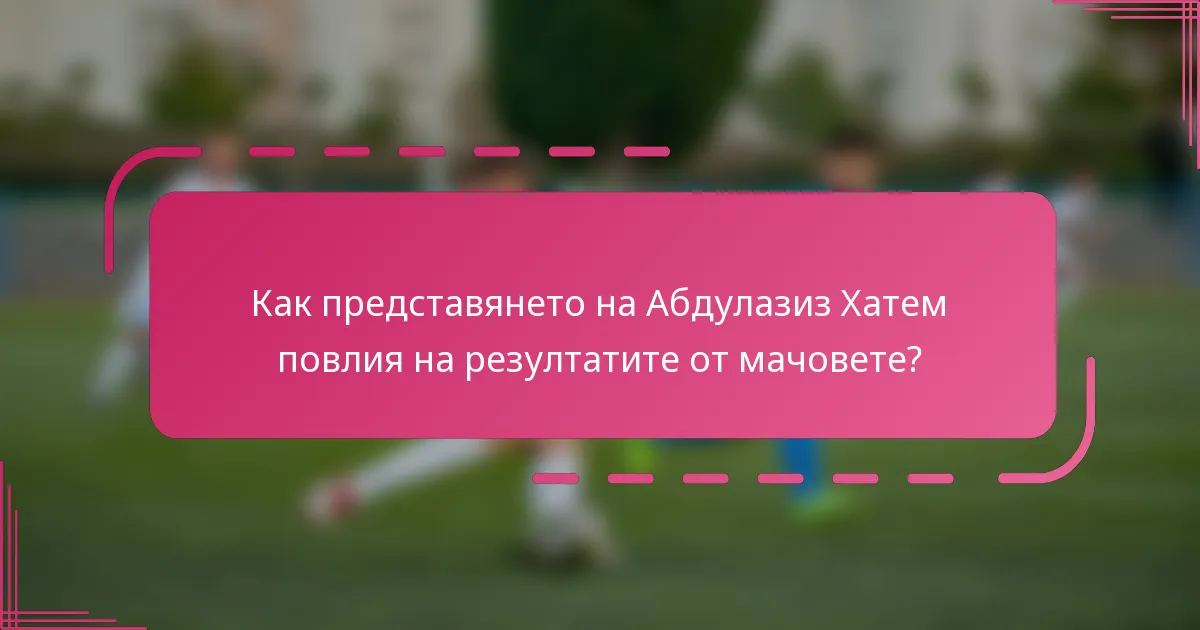 Как представянето на Абдулазиз Хатем повлия на резултатите от мачовете?