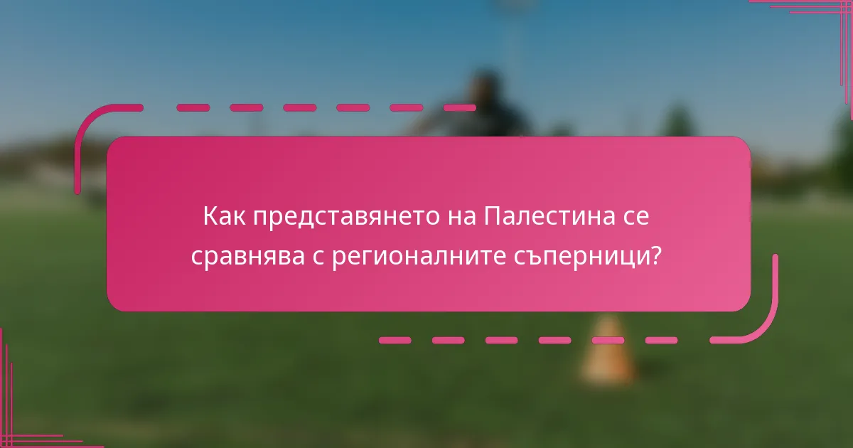 Как представянето на Палестина се сравнява с регионалните съперници?