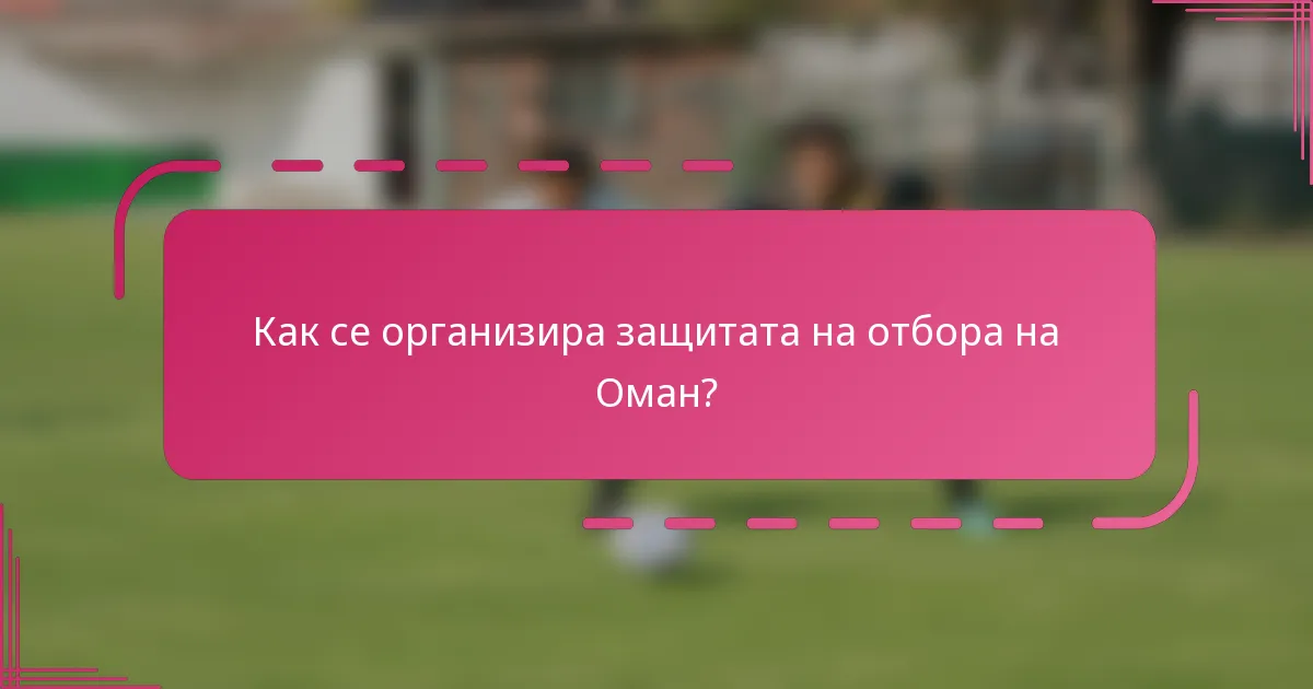 Как се организира защитата на отбора на Оман?