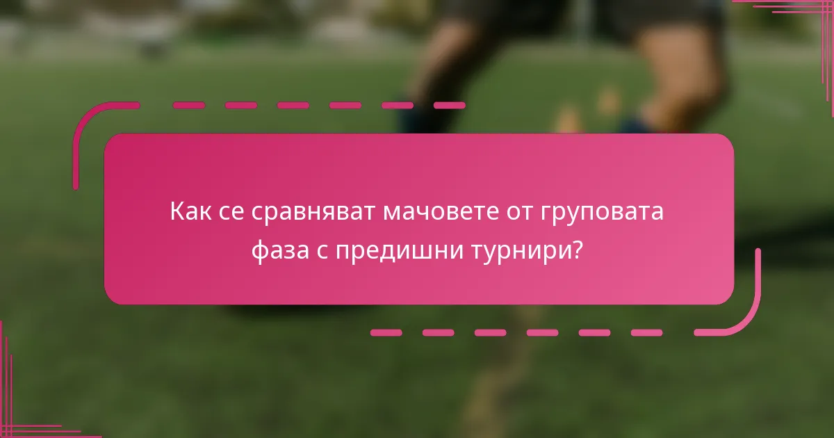 Как се сравняват мачовете от груповата фаза с предишни турнири?
