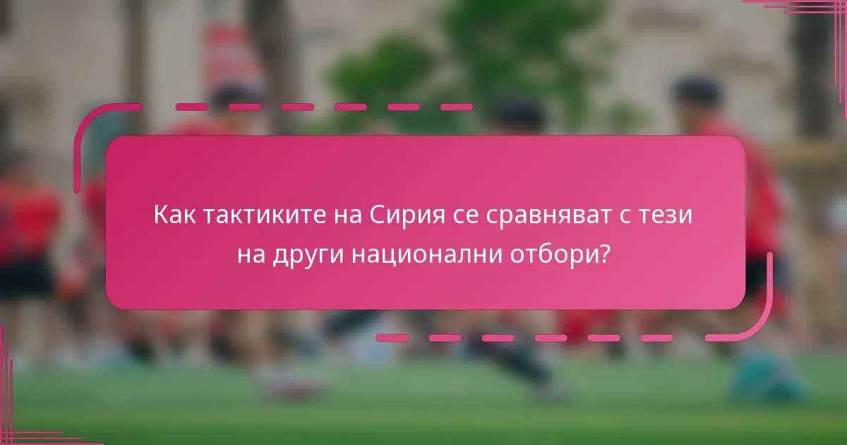 Как тактиките на Сирия се сравняват с тези на други национални отбори?