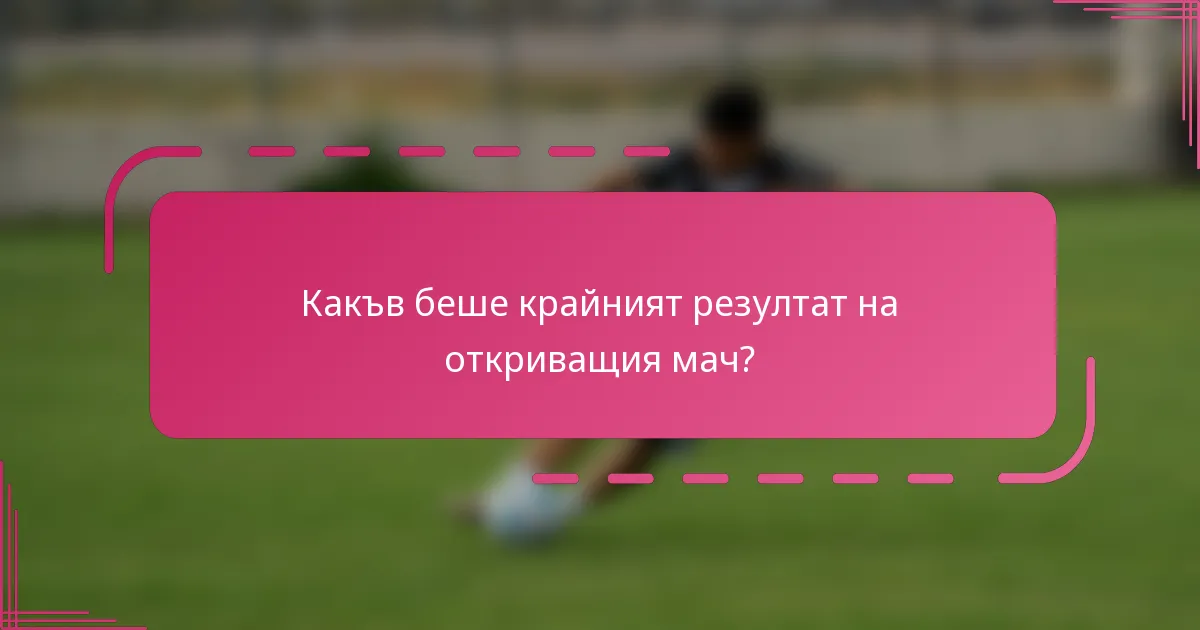 Какъв беше крайният резултат на откриващия мач?