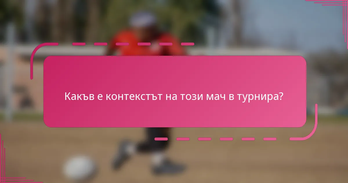 Какъв е контекстът на този мач в турнира?