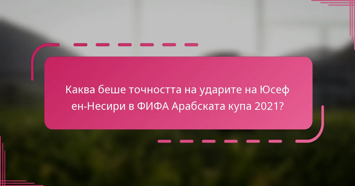 Каква беше точността на ударите на Юсеф ен-Несири в ФИФА Арабската купа 2021?