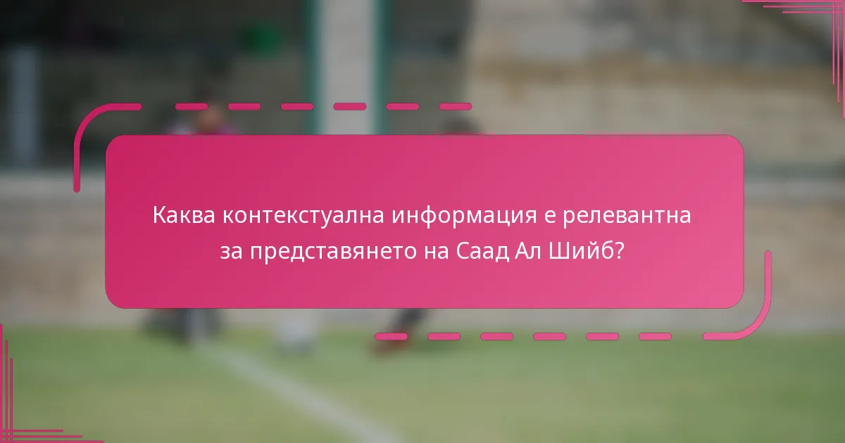 Каква контекстуална информация е релевантна за представянето на Саад Ал Шийб?