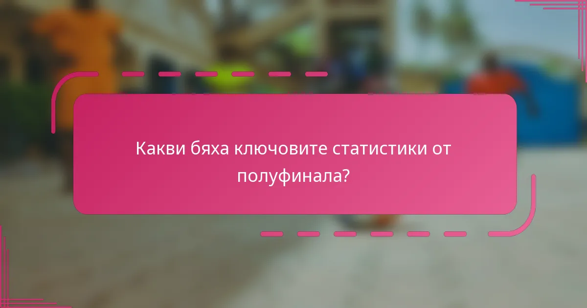 Какви бяха ключовите статистики от полуфинала?