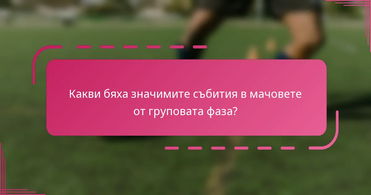 Какви бяха значимите събития в мачовете от груповата фаза?