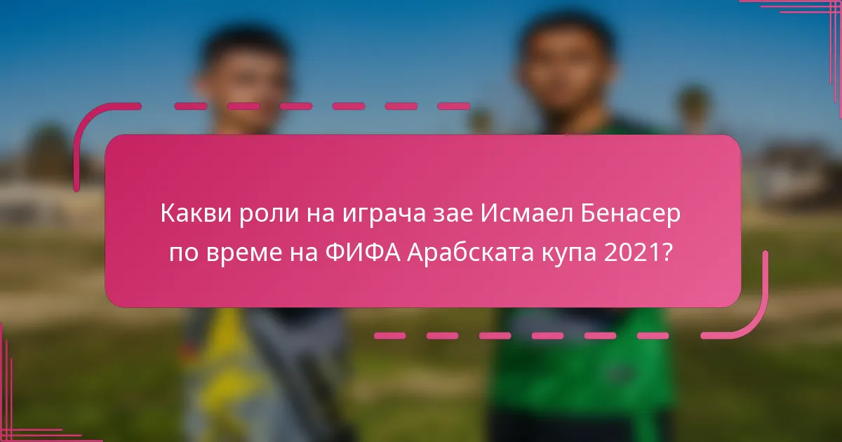 Какви роли на играча зае Исмаел Бенасер по време на ФИФА Арабската купа 2021?