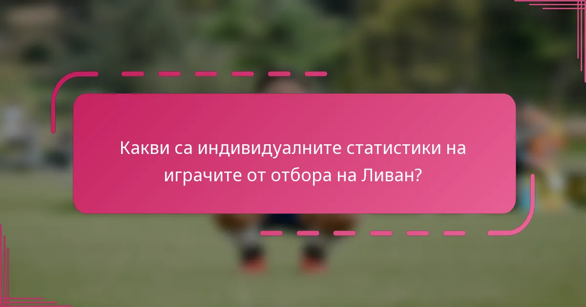 Какви са индивидуалните статистики на играчите от отбора на Ливан?