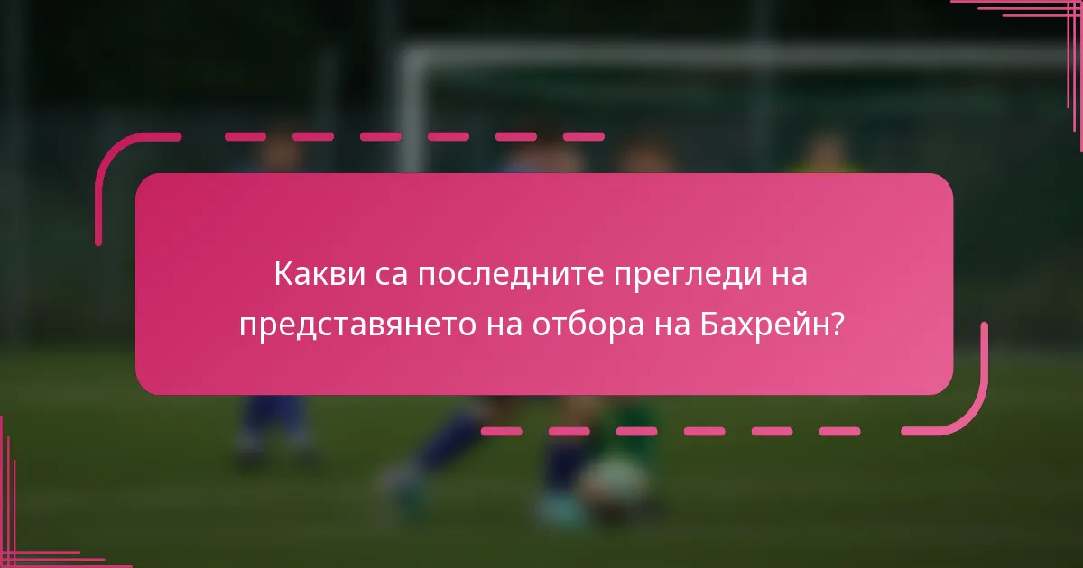 Какви са последните прегледи на представянето на отбора на Бахрейн?
