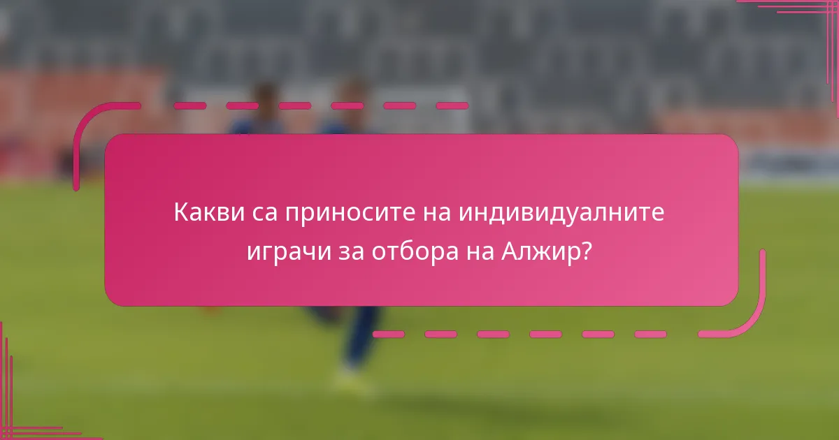 Какви са приносите на индивидуалните играчи за отбора на Алжир?