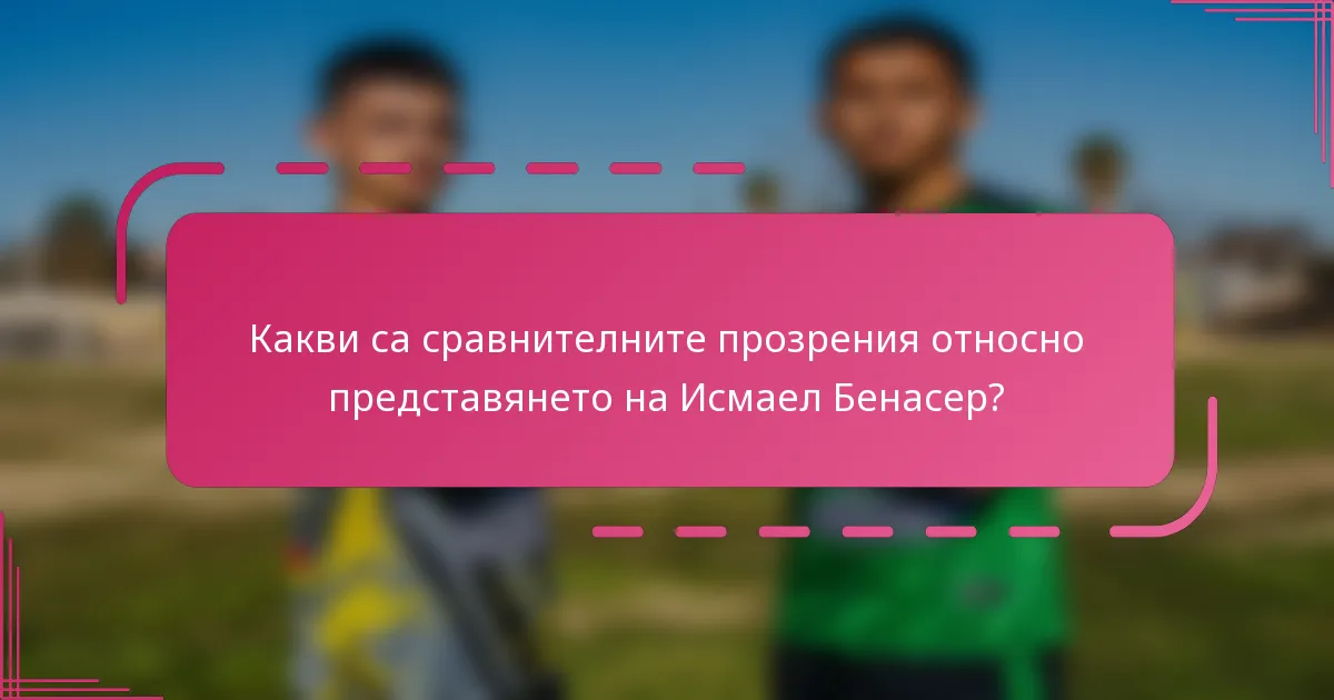 Какви са сравнителните прозрения относно представянето на Исмаел Бенасер?