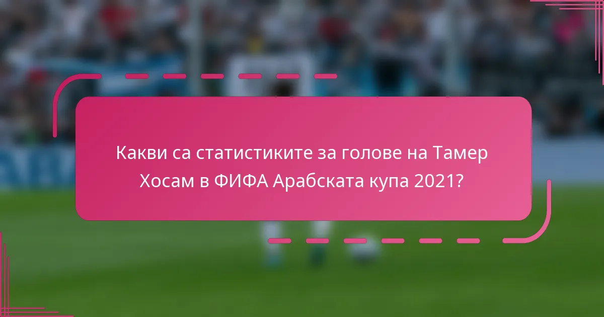 Какви са статистиките за голове на Тамер Хосам в ФИФА Арабската купа 2021?