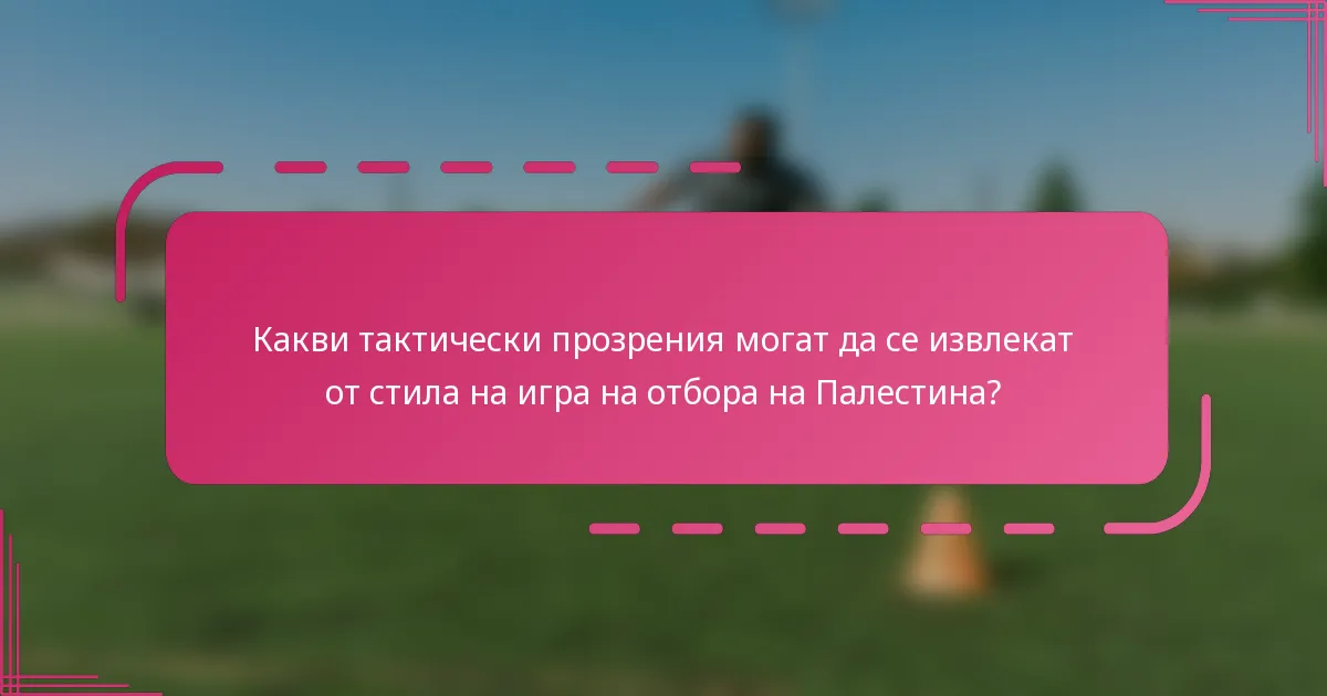 Какви тактически прозрения могат да се извлекат от стила на игра на отбора на Палестина?