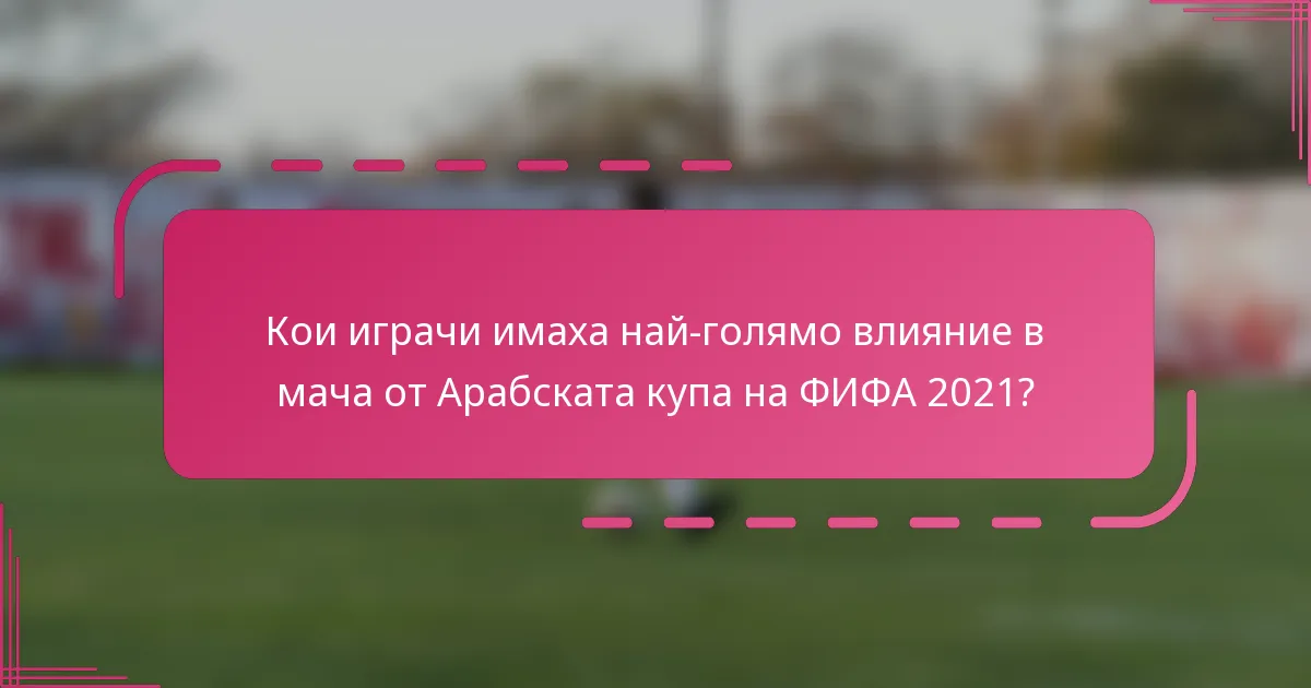 Кои играчи имаха най-голямо влияние в мача от Арабската купа на ФИФА 2021?