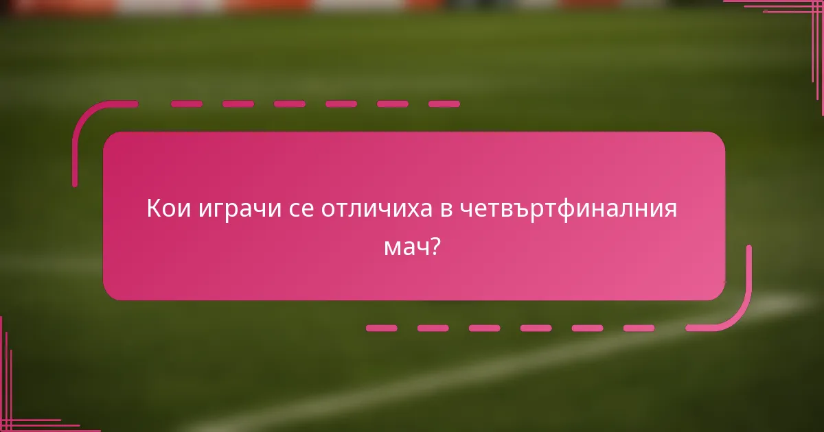 Кои играчи се отличиха в четвъртфиналния мач?