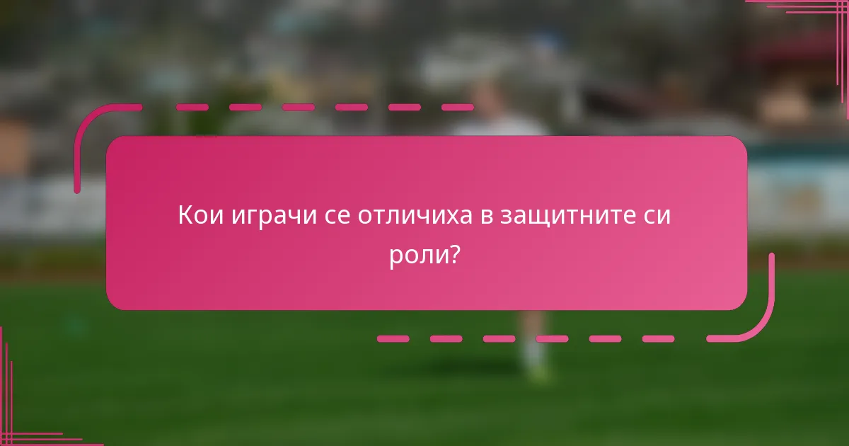 Кои играчи се отличиха в защитните си роли?