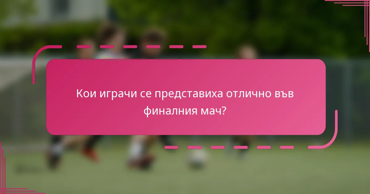 Кои играчи се представиха отлично във финалния мач?