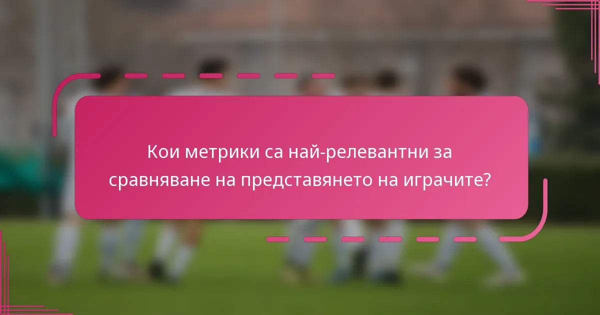 Кои метрики са най-релевантни за сравняване на представянето на играчите?