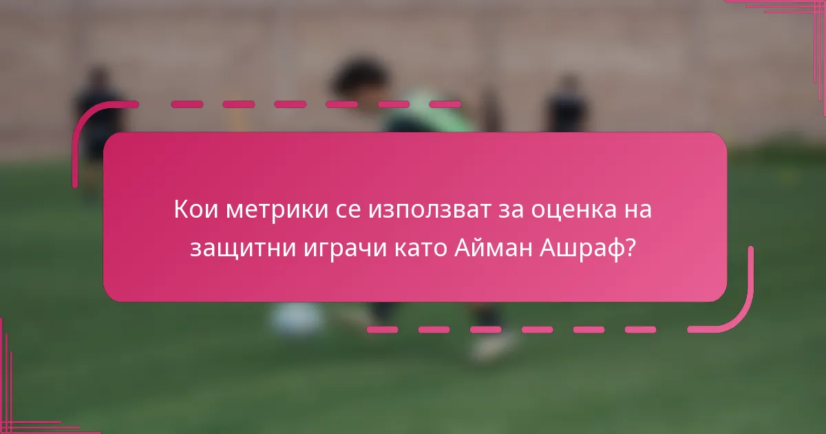 Кои метрики се използват за оценка на защитни играчи като Айман Ашраф?