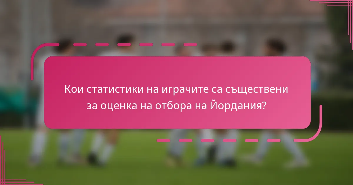 Кои статистики на играчите са съществени за оценка на отбора на Йордания?