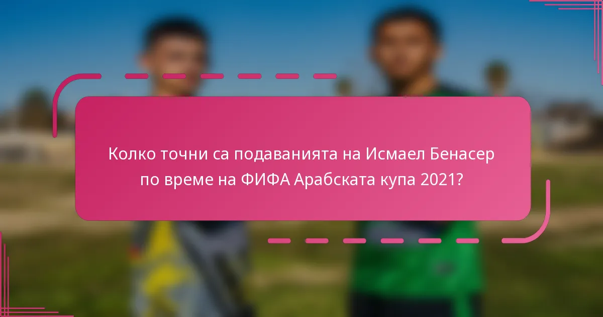 Колко точни са подаванията на Исмаел Бенасер по време на ФИФА Арабската купа 2021?